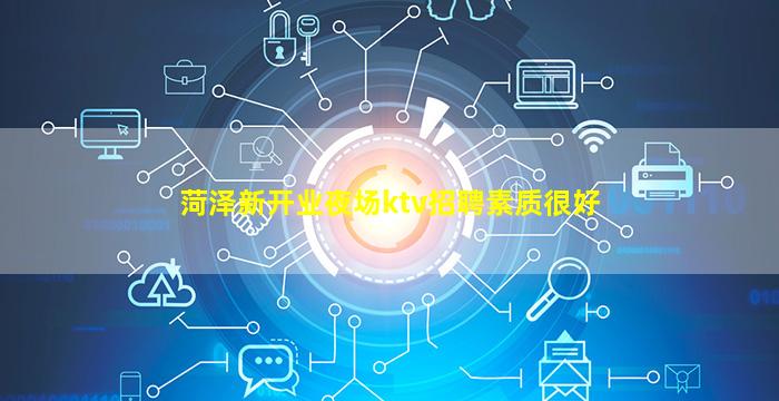 菏泽新开业夜场ktv招聘素质很好